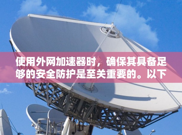 使用外网加速器时,确保其具备足够的安全防护是至关重要的。以下是一些常见的安全漏洞和注意事项,帮助你更好地保护自己 使用外网加速器时,确保其具备足够的安全防护是至关重要的。以下是一些常见的安全漏洞和注意事项,帮助你更好地保护自己