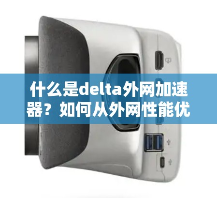 什么是delta外网加速器?如何从外网性能优化到1+ms 什么是delta外网加速器?如何从外网性能优化到1+ms