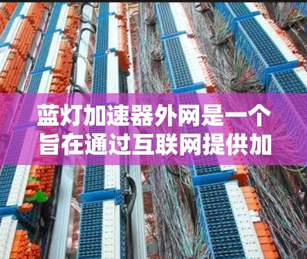 蓝灯加速器外网是一个旨在通过互联网提供加速功能的应用程序或服务。其名称可能因误解或误传而带有蓝灯或蓝光的含义,但这并不影响其功能的核心 蓝灯加速器外网是一个旨在通过互联网提供加速功能的应用程序或服务。其名称可能因误解或误传而带有蓝灯或蓝光的含义,但这并不影响其功能的核心