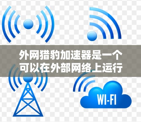 外网猎豹加速器是一个可以在外部网络上运行的加速软件,旨在帮助用户解决网络延迟或卡顿的问题。以下是使用外网猎豹加速器的基本步骤