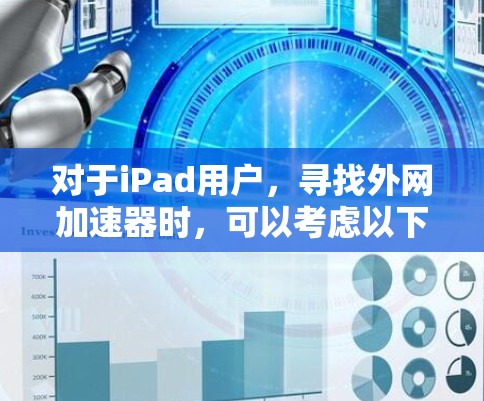 对于iPad用户，寻找外网加速器时，可以考虑以下几种专门针对iPad设备的加速软件或应用
