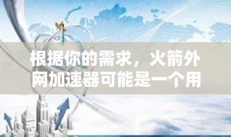 根据你的需求，火箭外网加速器可能是一个用于优化网站速度的工具，或者是其他类型的加速器。以下是一些可能的解决方案