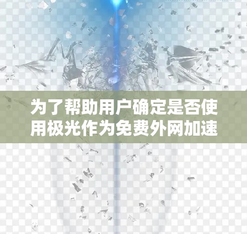 为了帮助用户确定是否使用极光作为免费外网加速器,以下是对极光的功能、使用方法和特点的详细说明 为了帮助用户确定是否使用极光作为免费外网加速器,以下是对极光的功能、使用方法和特点的详细说明