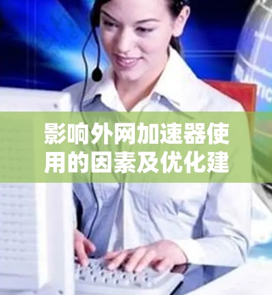 影响外网加速器使用的因素及优化建议 影响外网加速器使用的因素及优化建议
