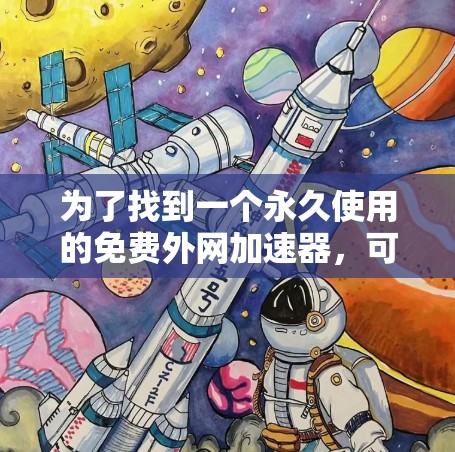 为了找到一个永久使用的免费外网加速器,可以按照以下步骤进行 为了找到一个永久使用的免费外网加速器,可以按照以下步骤进行