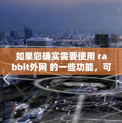 如果您确实需要使用 rabbit外网 的一些功能，可以通过以下方式操作