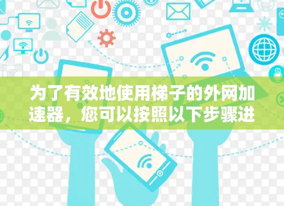 为了有效地使用梯子的外网加速器，您可以按照以下步骤进行