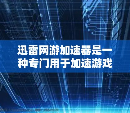 迅雷网游加速器是一种专门用于加速游戏和网课下载的软件或工具。如果你在使用迅雷网课或者游戏时遇到了下载速度慢的问题,可以通过迅雷加速器来提升下载速度。以下是一些关于迅雷网游加速器的解答 迅雷网游加速器是一种专门用于加速游戏和网课下载的软件或工具。如果你在使用迅雷网课或者游戏时遇到了下载速度慢的问题,可以通过迅雷加速器来提升下载速度。以下是一些关于迅雷网游加速器的解答