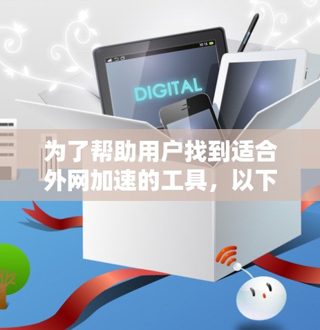 为了帮助用户找到适合外网加速的工具,以下是基于不同的需求设计的推荐列表 为了帮助用户找到适合外网加速的工具,以下是基于不同的需求设计的推荐列表