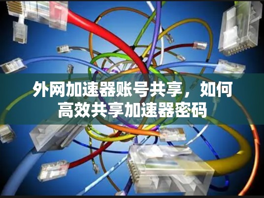 外网加速器账号共享，如何高效共享加速器密码