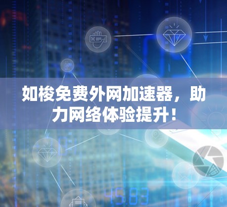 如梭免费外网加速器,助力网络体验提升!
