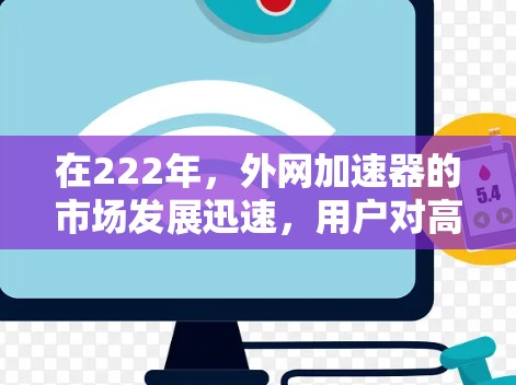 在222年，外网加速器的市场发展迅速，用户对高效、稳定且安全的加速器需求不断增加。以下是几款222年值得推荐的外网加速器，涵盖多种功能和用途