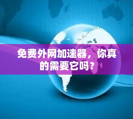 免费外网加速器,你真的需要它吗? 免费外网加速器,你真的需要它吗?