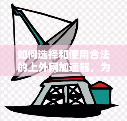 如何选择和使用合法的上外网加速器,为您的网络提升效率