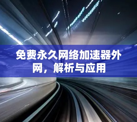 免费永久网络加速器外网,解析与应用 免费永久网络加速器外网,解析与应用