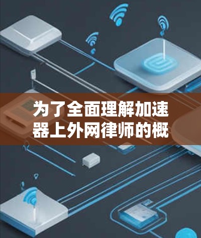 为了全面理解加速器上外网律师的概念,我们可以从以下几个方面进行分析 为了全面理解加速器上外网律师的概念,我们可以从以下几个方面进行分析
