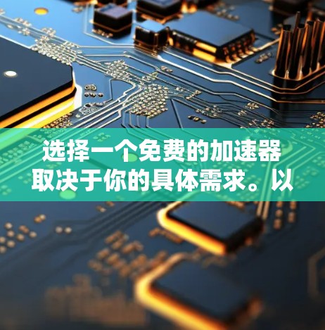 选择一个免费的加速器取决于你的具体需求。以下是一些推荐,帮助你找到最适合你的平台 选择一个免费的加速器取决于你的具体需求。以下是一些推荐,帮助你找到最适合你的平台