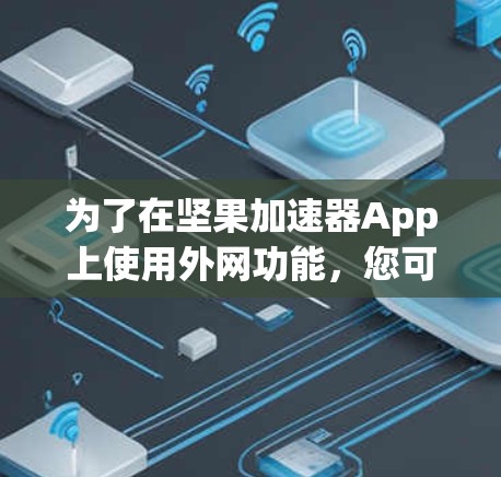 为了在坚果加速器App上使用外网功能,您可以按照以下步骤操作 为了在坚果加速器App上使用外网功能,您可以按照以下步骤操作