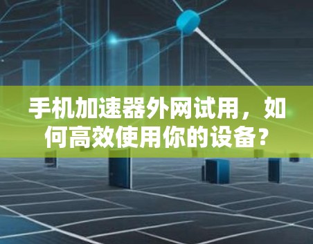 手机加速器外网试用,如何高效使用你的设备?