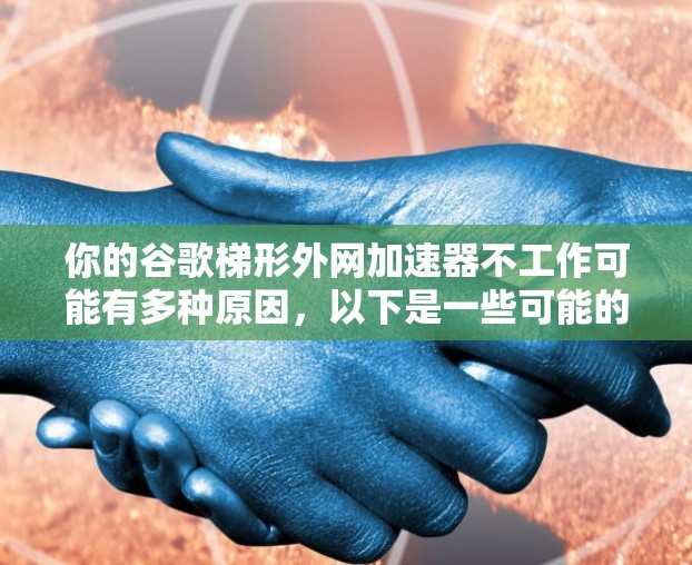 你的谷歌梯形外网加速器不工作可能有多种原因,以下是一些可能的解决步骤 你的谷歌梯形外网加速器不工作可能有多种原因,以下是一些可能的解决步骤