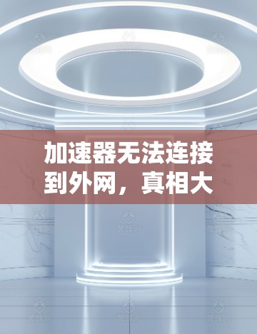 加速器无法连接到外网,真相大白