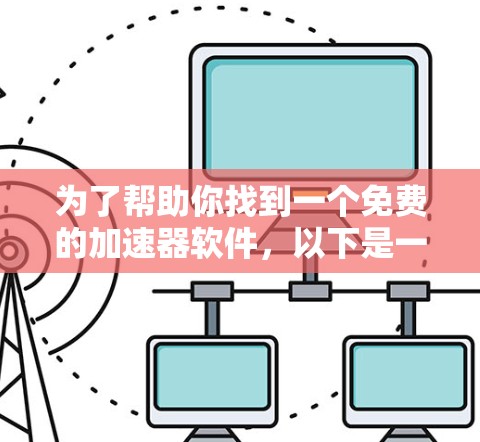 为了帮助你找到一个免费的加速器软件,以下是一些可靠的选择,它们提供了快速下载的能力,无需付费