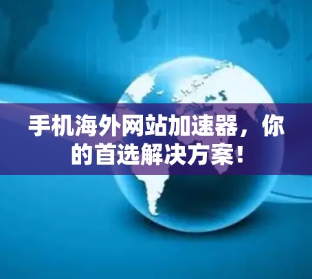 手机海外网站加速器,你的首选解决方案!