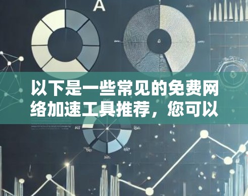 以下是一些常见的免费网络加速工具推荐，您可以参考