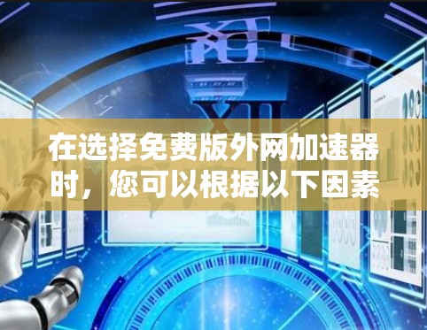 在选择免费版外网加速器时,您可以根据以下因素进行比较和决策 在选择免费版外网加速器时,您可以根据以下因素进行比较和决策