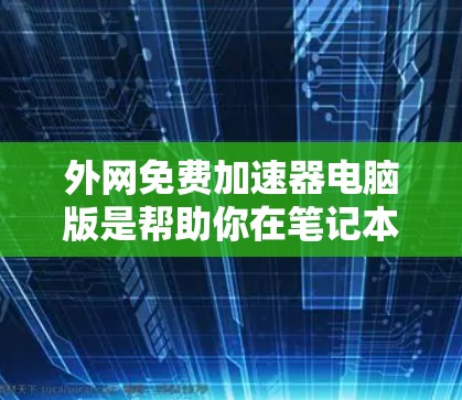 外网免费加速器电脑版是帮助你在笔记本电脑上快速连接外网的工具。以下是一些常用且免费的解决方案 外网免费加速器电脑版是帮助你在笔记本电脑上快速连接外网的工具。以下是一些常用且免费的解决方案