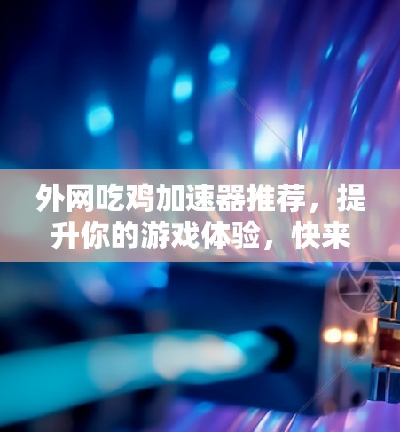 外网吃鸡加速器推荐,提升你的游戏体验,快来试试吧! 外网吃鸡加速器推荐,提升你的游戏体验,快来试试吧!
