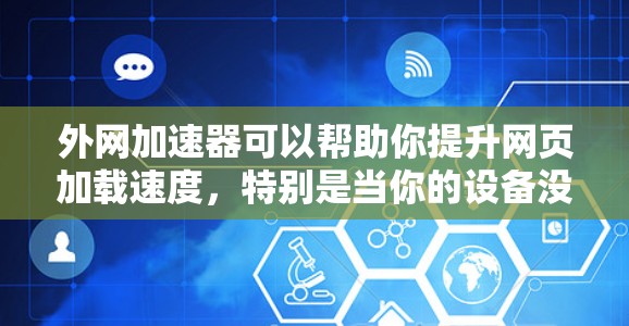 外网加速器可以帮助你提升网页加载速度,特别是当你的设备没有外网连接时。以下是一些免费且高效的外网加速器推荐 外网加速器可以帮助你提升网页加载速度,特别是当你的设备没有外网连接时。以下是一些免费且高效的外网加速器推荐