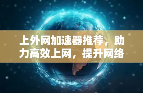 上外网加速器推荐，助力高效上网，提升网络性能
