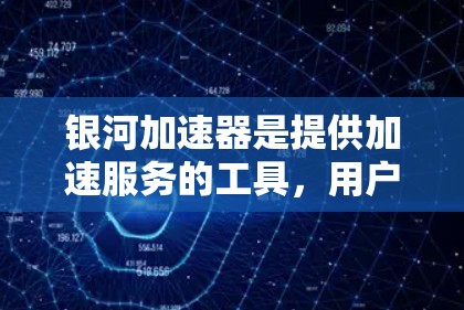 银河加速器是提供加速服务的工具，用户可以通过以下步骤使用外网加速