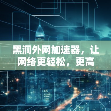 黑洞外网加速器，让网络更轻松，更高效