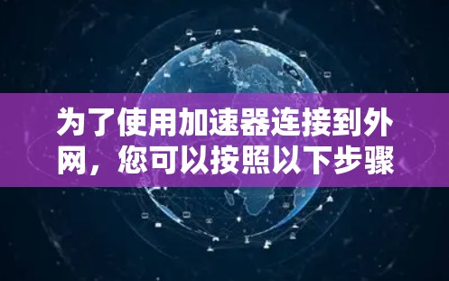 为了使用加速器连接到外网，您可以按照以下步骤进行