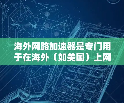 海外网路加速器是专门用于在海外(如美国)上网时加速网络连接的工具。这些设备通常支持多端口网络连接,帮助用户在 abroad 端上快速连接,节省时间和网络费用。以下是对海外网路加速器的详细介绍