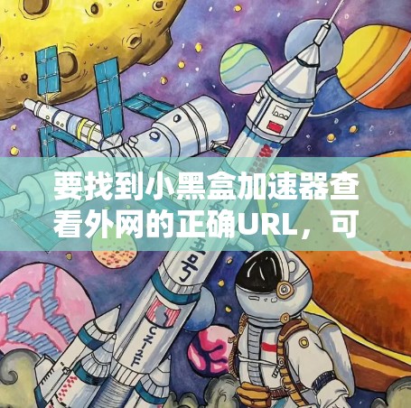 要找到小黑盒加速器查看外网的正确URL,可以按照以下步骤操作 要找到小黑盒加速器查看外网的正确URL,可以按照以下步骤操作