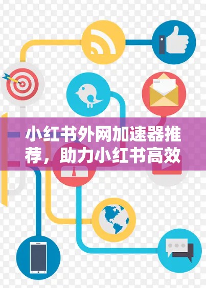 小红书外网加速器推荐,助力小红书高效运营