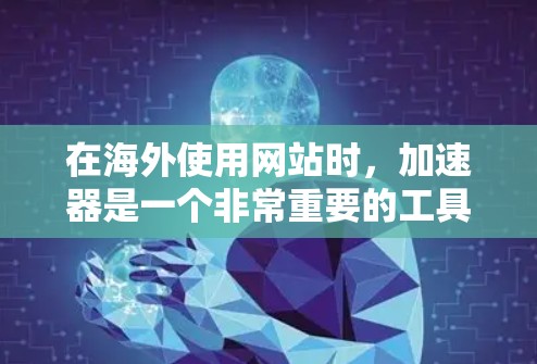 在海外使用网站时,加速器是一个非常重要的工具,它可以帮助你更快地加载网站,节省时间。然而,选择一个合适的加速器还取决于你的具体需求和预算。以下是一些通用的建议和推荐,帮助你找到适合的加速器 在海外使用网站时,加速器是一个非常重要的工具,它可以帮助你更快地加载网站,节省时间。然而,选择一个合适的加速器还取决于你的具体需求和预算。以下是一些通用的建议和推荐,帮助你找到适合的加速器