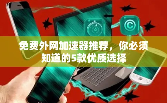 免费外网加速器推荐,你必须知道的5款优质选择