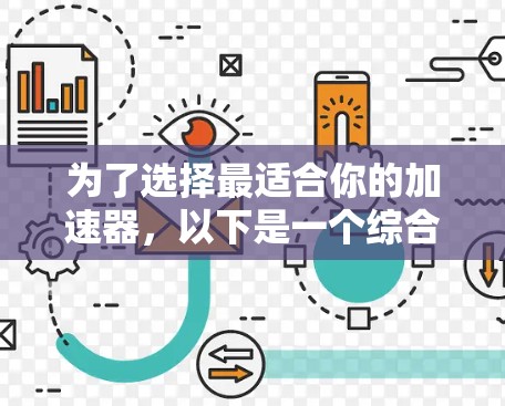 为了选择最适合你的加速器,以下是一个综合考虑的步骤和建议