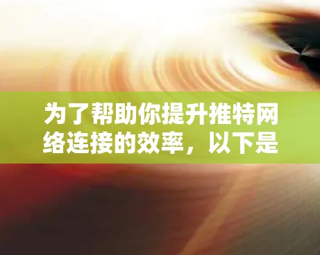 为了帮助你提升推特网络连接的效率,以下是一些推荐的外网加速器工具,涵盖了多方面的功能,适合不同需求的用户 为了帮助你提升推特网络连接的效率,以下是一些推荐的外网加速器工具,涵盖了多方面的功能,适合不同需求的用户