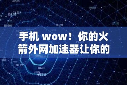 手机 wow!你的火箭外网加速器让你的通信更顺畅! 手机 wow!你的火箭外网加速器让你的通信更顺畅!