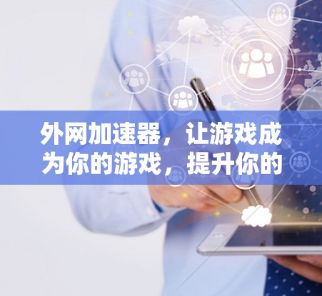 外网加速器,让游戏成为你的游戏,提升你的战斗力! 外网加速器,让游戏成为你的游戏,提升你的战斗力!