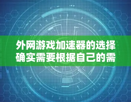 外网游戏加速器的选择确实需要根据自己的需求和预算来决定。以下是一些推荐的外网加速器,帮助你在外网游戏中提升游戏体验 外网游戏加速器的选择确实需要根据自己的需求和预算来决定。以下是一些推荐的外网加速器,帮助你在外网游戏中提升游戏体验