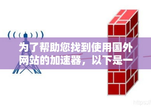 为了帮助您找到使用国外网站的加速器,以下是一些推荐工具,包括国内和国外常用的加速器
