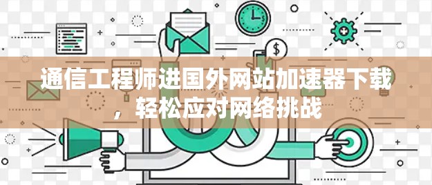 通信工程师进国外网站加速器下载,轻松应对网络挑战 通信工程师进国外网站加速器下载,轻松应对网络挑战