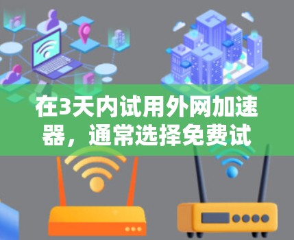 在3天内试用外网加速器,通常选择免费试用版本会更划算。以下是一些推荐的免费外网加速器,适合在短时间内进行试用