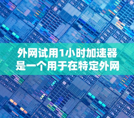 外网试用1小时加速器是一个用于在特定外网进行测试或加速的工具。它通常用于测试网络连接速度、优化网络性能或进行网络测试。以下是一些常见的外网试用加速器推荐 外网试用1小时加速器是一个用于在特定外网进行测试或加速的工具。它通常用于测试网络连接速度、优化网络性能或进行网络测试。以下是一些常见的外网试用加速器推荐